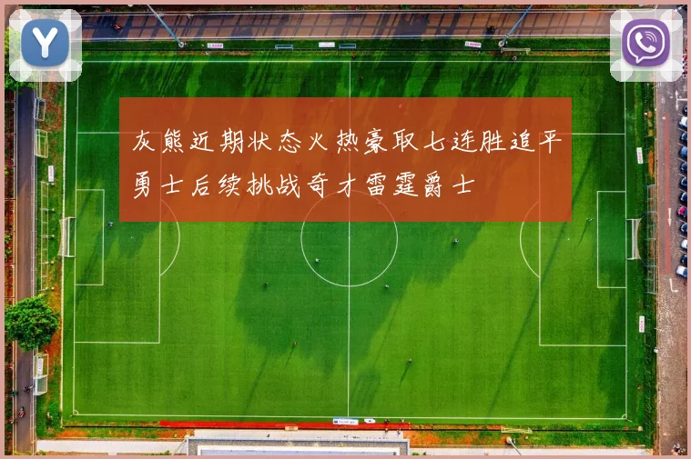 灰熊近期状态火热豪取七连胜追平勇士后续挑战奇才雷霆爵士