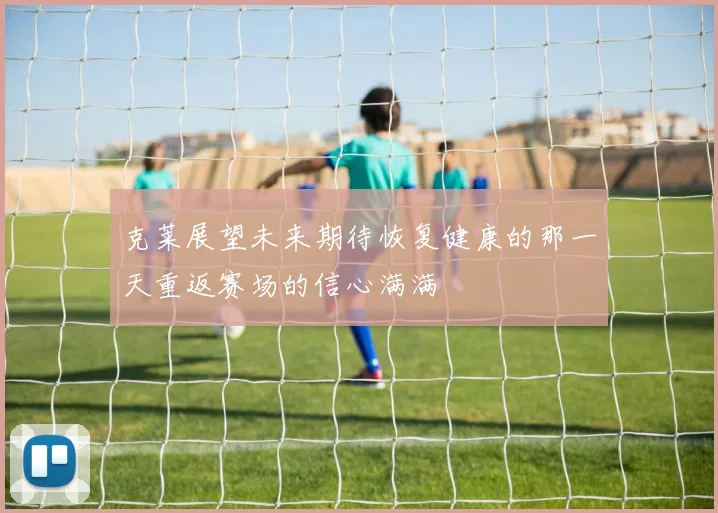 克莱展望未来期待恢复健康的那一天重返赛场的信心满满