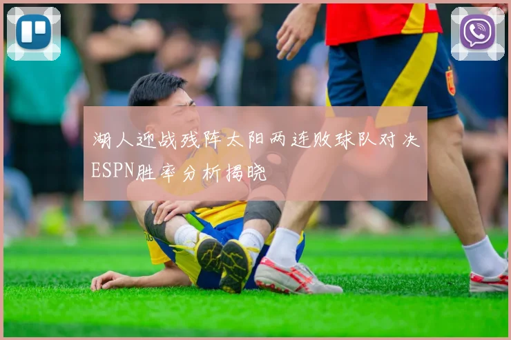 湖人迎战残阵太阳两连败球队对决ESPN胜率分析揭晓
