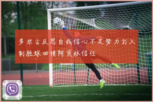 多尔古反思自我信心不足努力打入制胜球回馈阿莫林信任