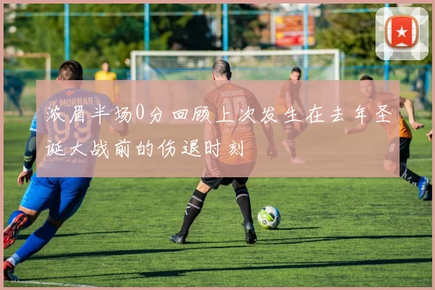 浓眉半场0分回顾上次发生在去年圣诞大战前的伤退时刻